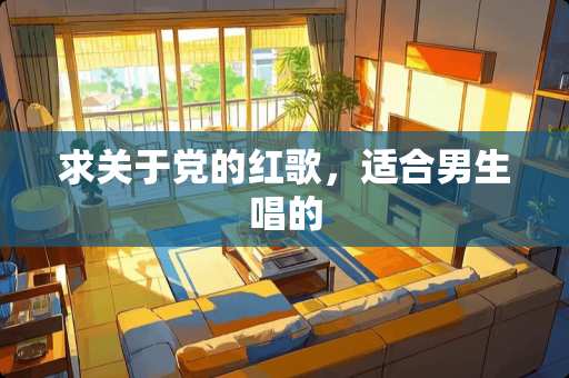 求关于*的红歌，适合男生唱的