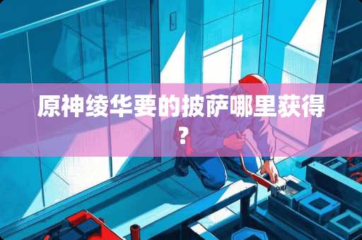 原神绫华要的披萨哪里获得？