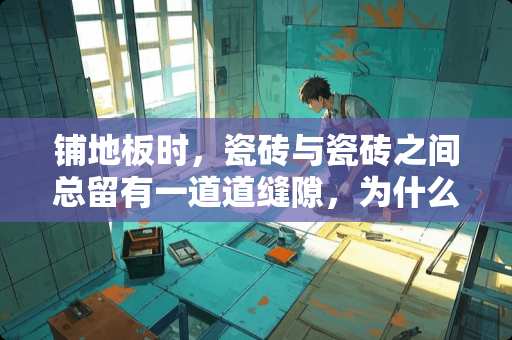铺地板时，瓷砖与瓷砖之间总留有一道道缝隙，为什么？