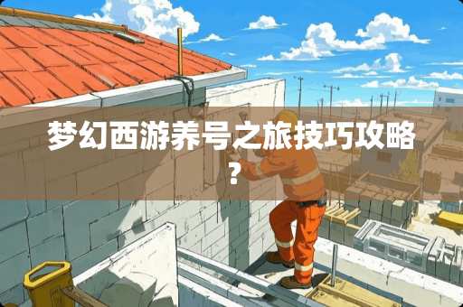 梦幻西游养号之旅技巧攻略？