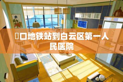 滘口地铁站到白云区第一人民医院