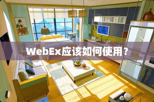 WebEx应该如何使用？