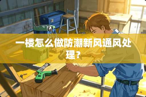 一楼怎么做防潮新风通风处理？