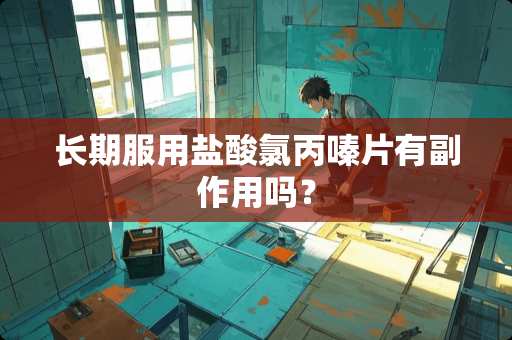 长期服用**氯丙嗪片有副作用吗？