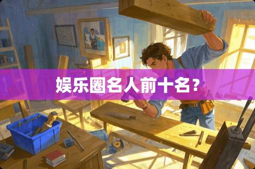 娱乐圈名人前十名？