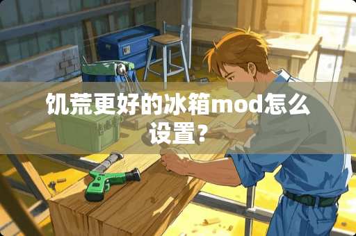 饥荒更好的冰箱mod怎么设置? 饥荒更好的冰箱mod怎么设置?
