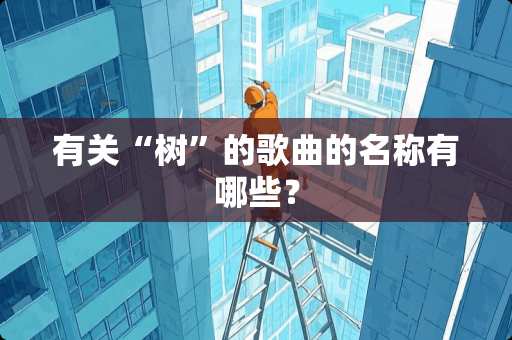 有关“树”的歌曲的名称有哪些？