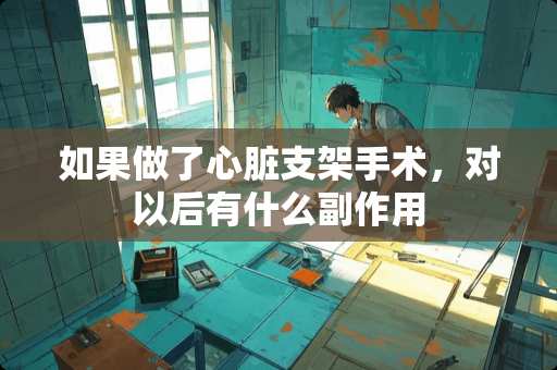 如果做了心脏支架手术，对以后有什么副作用