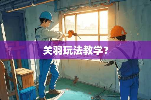 关羽玩法教学? 关羽玩法教学?