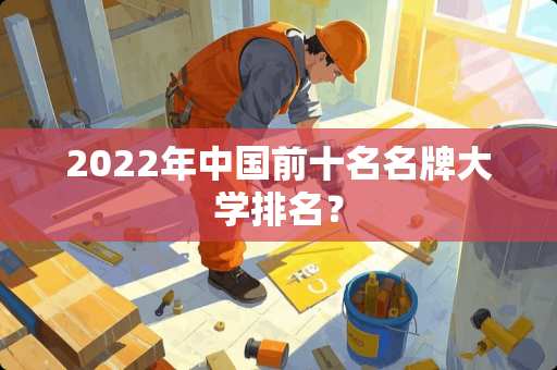 2022年中国前十名名牌大学排名？