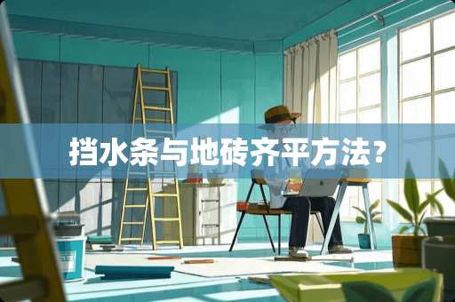 挡水条与地砖齐平方法？