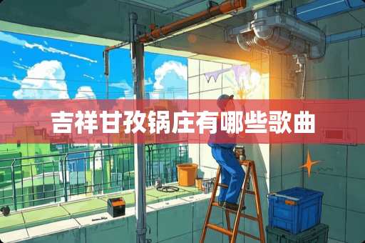 吉祥甘孜锅庄有哪些歌曲