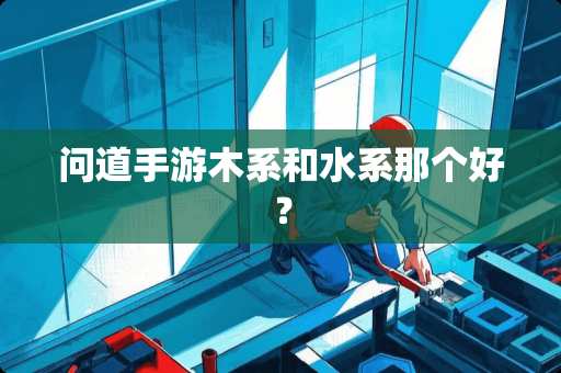 问道手游木系和水系那个好？