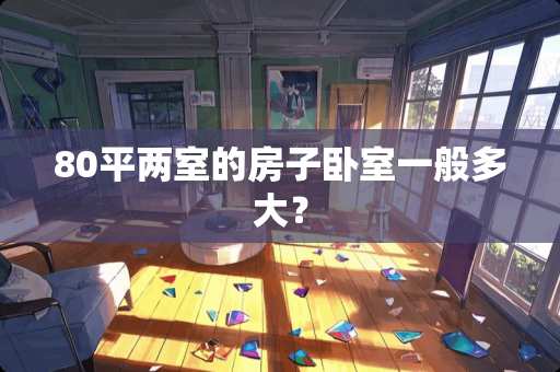 80平两室的房子卧室一般多大？