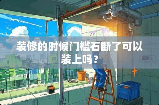 装修的时候门槛石断了可以装上吗？