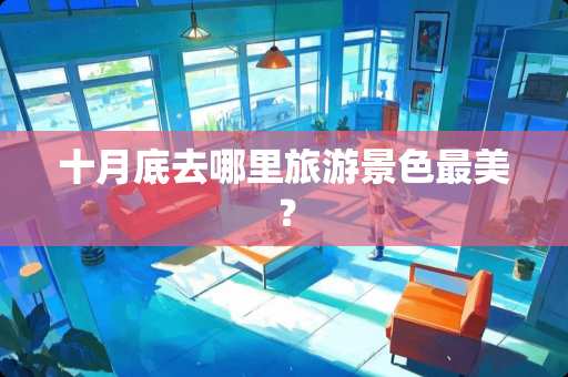 十月底去哪里旅游景色最美？