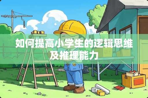 如何提高小学生的逻辑思维及推理能力