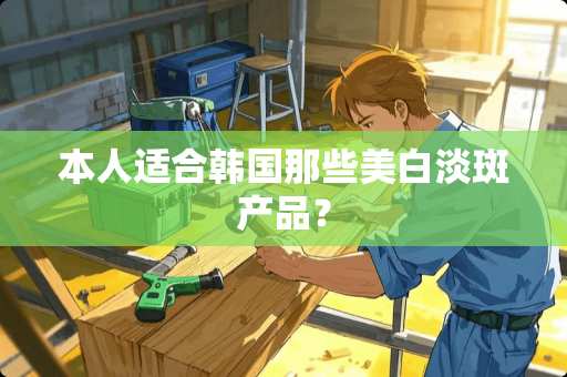 本人适合韩国那些美白淡斑产品？