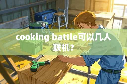 cooking battle可以几人联机？