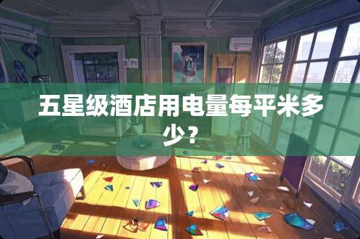 五星级酒店用电量每平米多少？