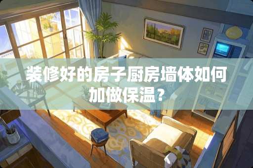 装修好的房子厨房墙体如何加做保温？