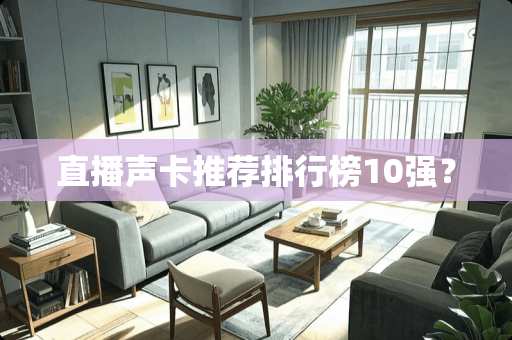 直播声卡推荐排行榜10强？