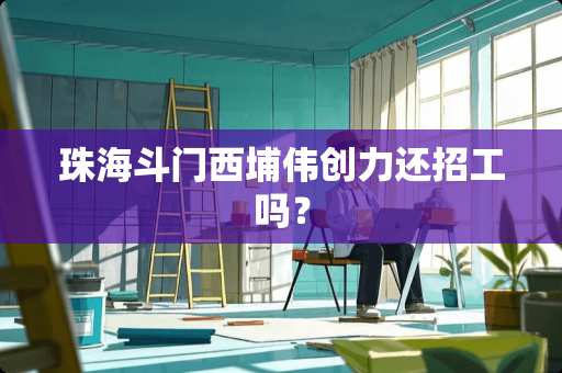 珠海斗门西埔伟创力还招工吗？