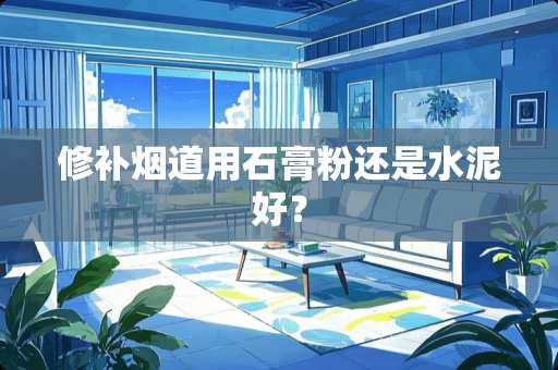 修补烟道用石膏粉还是水泥好？