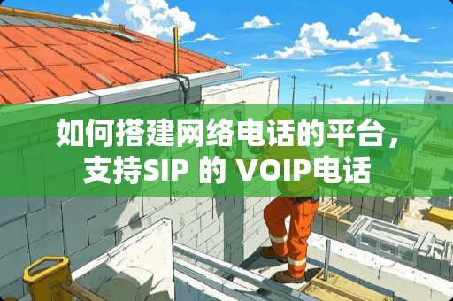 如何搭建网络电话的平台，支持SIP 的 VOIP电话