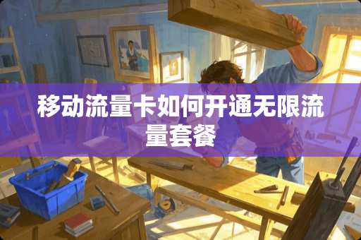 移动流量卡如何开通无限流量套餐