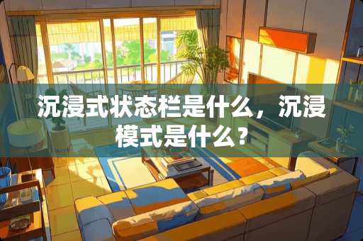 沉浸式状态栏是什么，沉浸模式是什么？