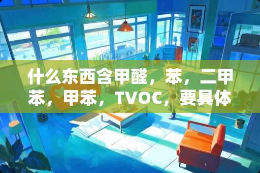 什么东西含甲醛，苯，二甲苯，甲苯，TVOC，要具体点的？