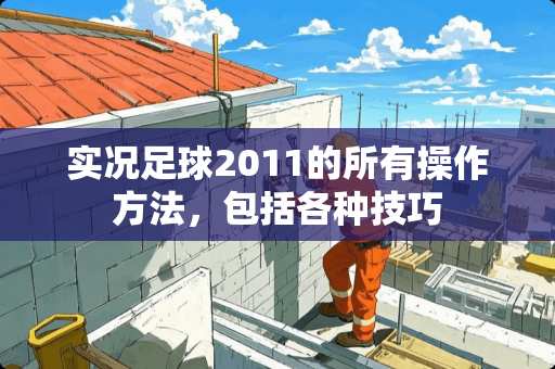 实况**2011的所有操作方法，包括各种技巧