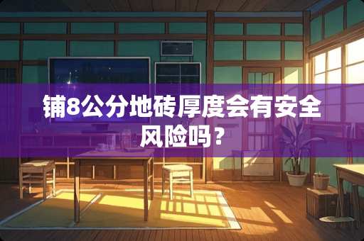 铺8公分地砖厚度会有安全风险吗？