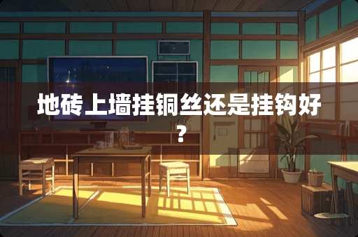 地砖上墙挂铜丝还是挂钩好？