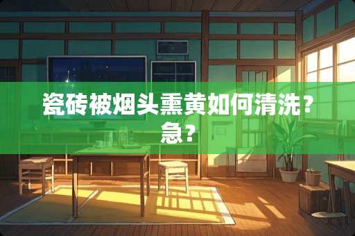 瓷砖被烟头熏黄如何清洗？急？