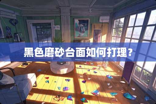 黑色磨砂台面如何打理？