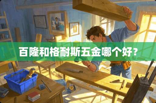 百隆和格耐斯五金哪个好？