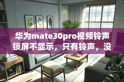 华为mate30pro视频铃声锁屏不显示，只有铃声，没有视频，怎么设置？
