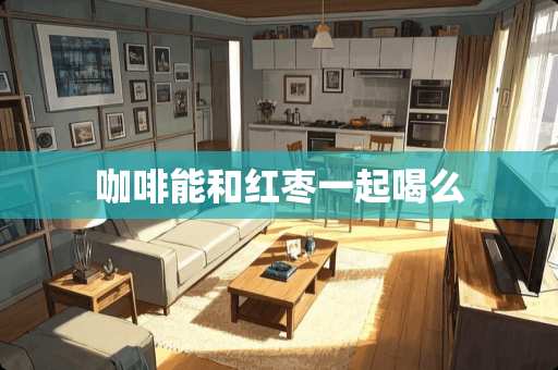 咖啡能和红枣一起喝么