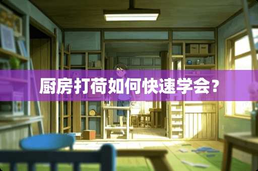 厨房打荷如何快速学会？