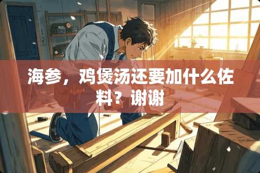 海参，鸡煲汤还要加什么佐料？谢谢