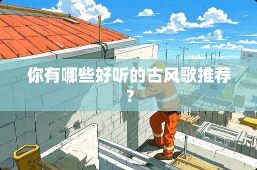 你有哪些好听的古风歌推荐？