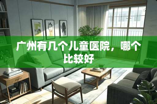 广州有几个儿童医院，哪个比较好