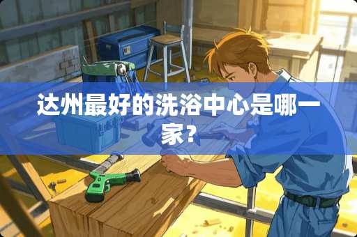 达州最好的洗浴中心是哪一家？