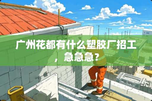 广州花都有什么塑胶厂招工,急急急? 广州花都有什么塑胶厂招工,急急急?