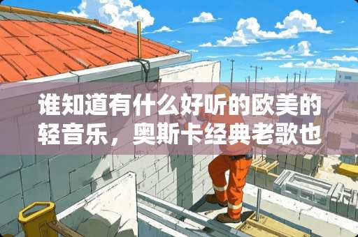 谁知道有什么好听的欧美的轻音乐，奥斯卡经典老歌也可以
