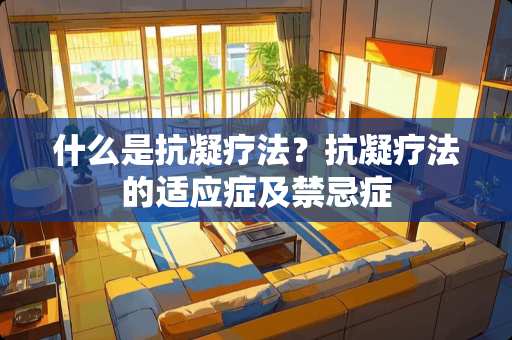 什么是抗凝疗法？抗凝疗法的适应症及禁忌症