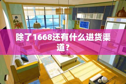 除了1668还有什么进货渠道？