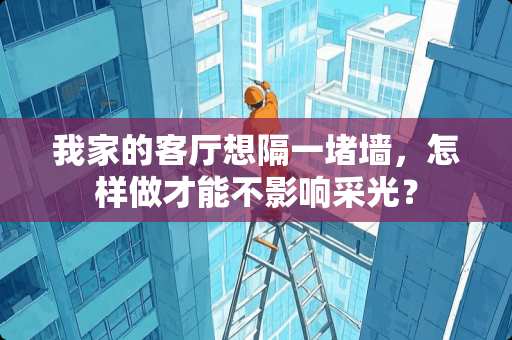 我家的客厅想隔一堵墙，怎样做才能不影响采光？